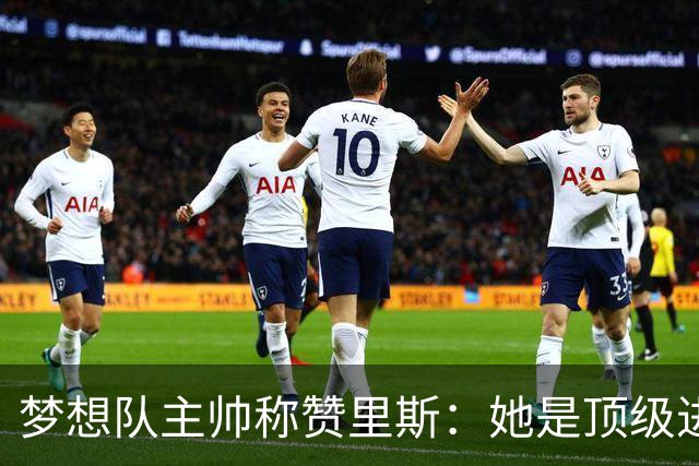 梦想队主帅称赞里斯：她是顶级进攻篮板手，完美契合球队